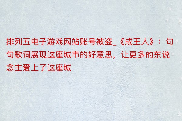 排列五电子游戏网站账号被盗_《成王人》：句句歌词展现这座城市的好意思，让更多的东说念主爱上了这座城