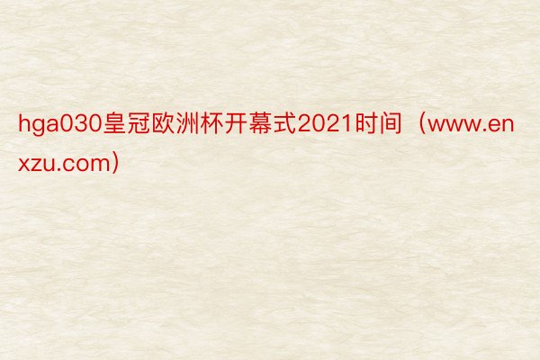 hga030皇冠欧洲杯开幕式2021时间（www.enxzu.com）