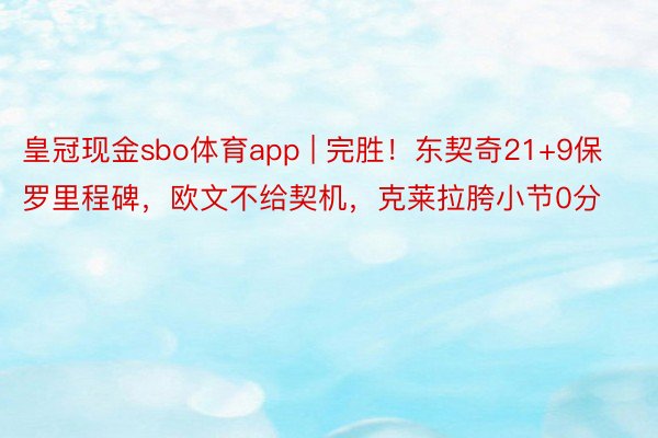 皇冠现金sbo体育app | 完胜！东契奇21+9保罗里程碑，欧文不给契机，克莱拉胯小节0分