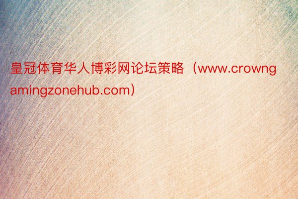 皇冠体育华人博彩网论坛策略（www.crowngamingzonehub.com）