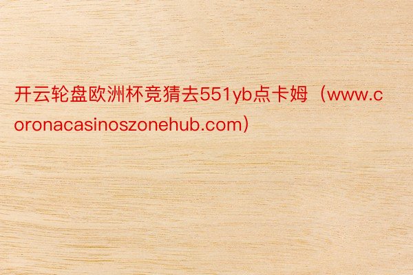 开云轮盘欧洲杯竞猜去551yb点卡姆（www.coronacasinoszonehub.com）