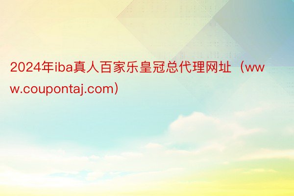 2024年iba真人百家乐皇冠总代理网址（www.coupontaj.com）