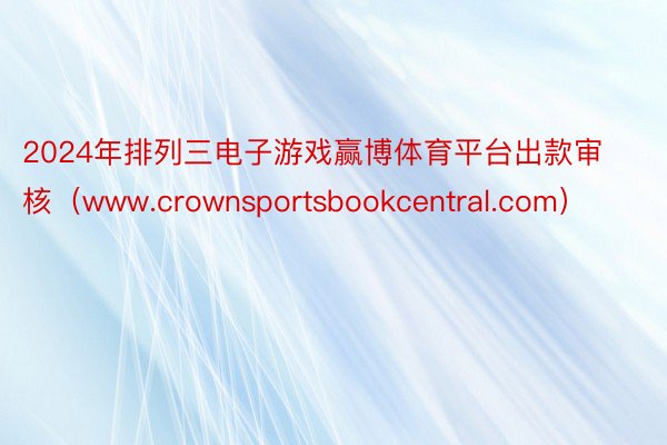 2024年排列三电子游戏赢博体育平台出款审核（www.crownsportsbookcentral.com）