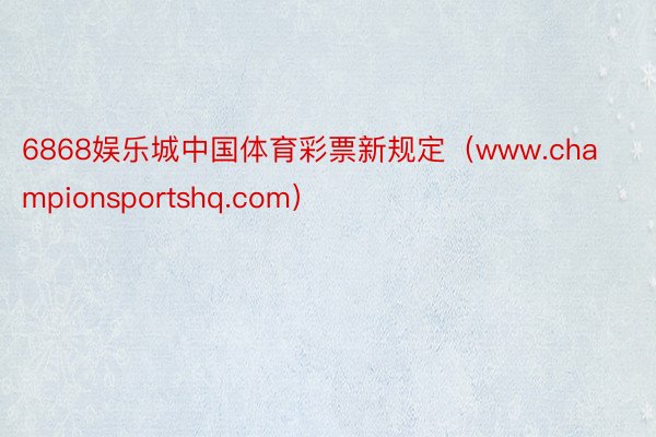 6868娱乐城中国体育彩票新规定（www.championsportshq.com）