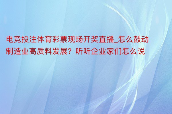 电竞投注体育彩票现场开奖直播_怎么鼓动制造业高质料发展？听听企业家们怎么说