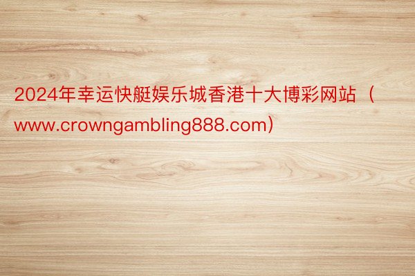 2024年幸运快艇娱乐城香港十大博彩网站（www.crowngambling888.com）