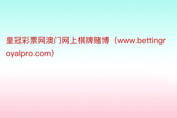 皇冠彩票网澳门网上棋牌赌博（www.bettingroyalpro.com）