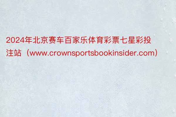 2024年北京赛车百家乐体育彩票七星彩投注站（www.crownsportsbookinsider.com）