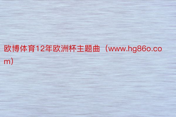 欧博体育12年欧洲杯主题曲（www.hg86o.com）