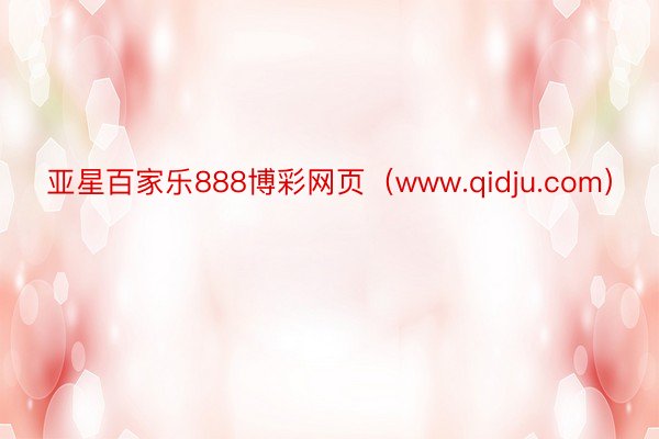 亚星百家乐888博彩网页（www.qidju.com）