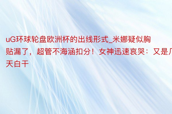 uG环球轮盘欧洲杯的出线形式_米娜疑似胸贴漏了，超管不海涵扣分！女神迅速哀哭：又是几天白干