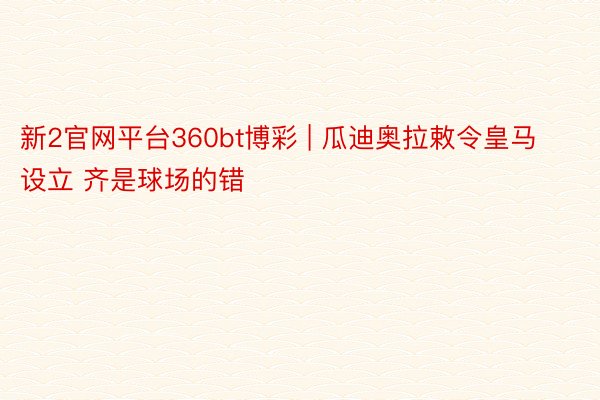 新2官网平台360bt博彩 | 瓜迪奥拉敕令皇马设立 齐是球场的错