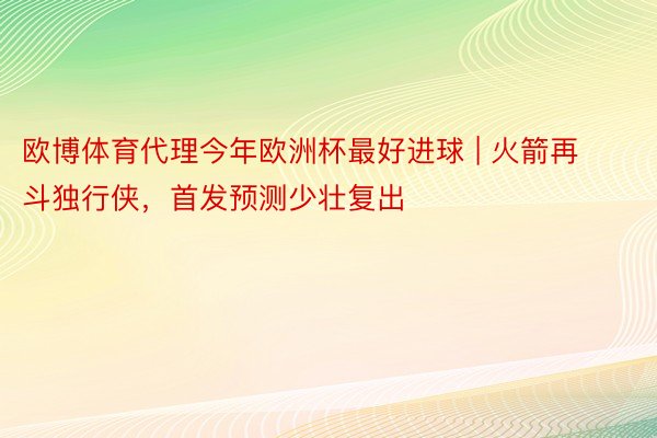 欧博体育代理今年欧洲杯最好进球 | 火箭再斗独行侠，首发预测少壮复出