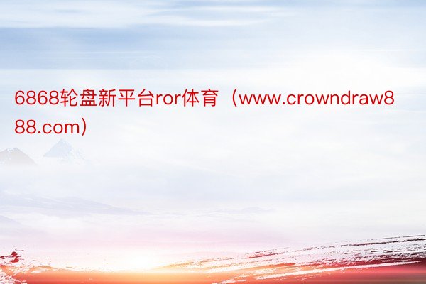 6868轮盘新平台ror体育（www.crowndraw888.com）