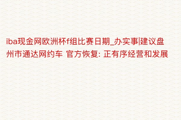 iba现金网欧洲杯f组比赛日期_办实事|建议盘州市通达网约车 官方恢复: 正有序经营和发展