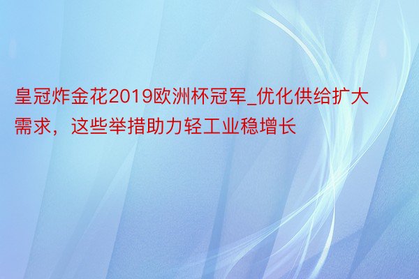 皇冠炸金花2019欧洲杯冠军_优化供给扩大需求，这些举措助力轻工业稳增长