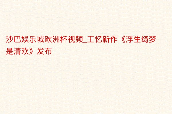 沙巴娱乐城欧洲杯视频_王忆新作《浮生绮梦是清欢》发布