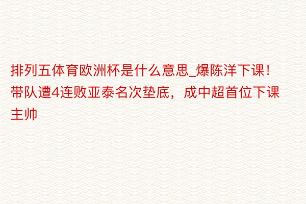 排列五体育欧洲杯是什么意思_爆陈洋下课！带队遭4连败亚泰名次垫底，成中超首位下课主帅