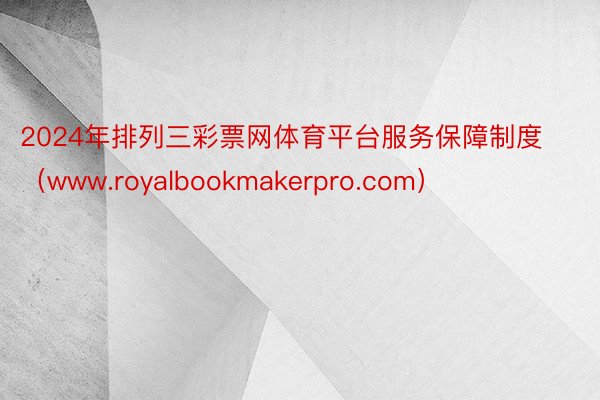 2024年排列三彩票网体育平台服务保障制度（www.royalbookmakerpro.com）