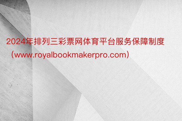 2024年排列三彩票网体育平台服务保障制度（www.royalbookmakerpro.com）