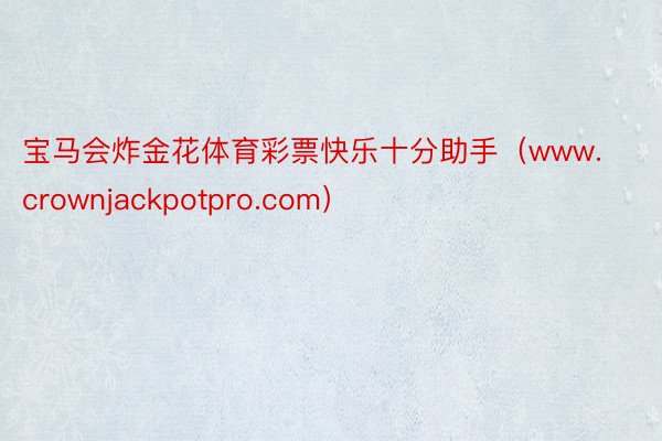 宝马会炸金花体育彩票快乐十分助手（www.crownjackpotpro.com）