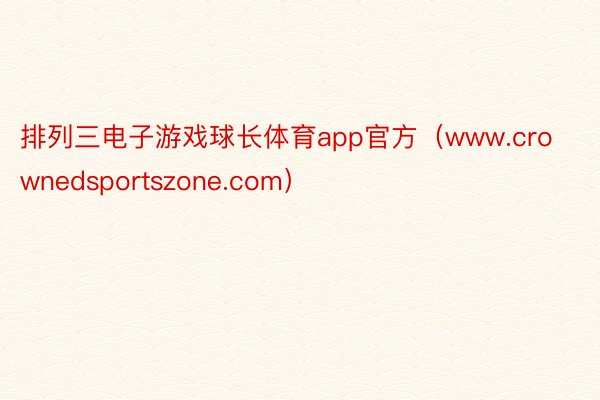 排列三电子游戏球长体育app官方（www.crownedsportszone.com）