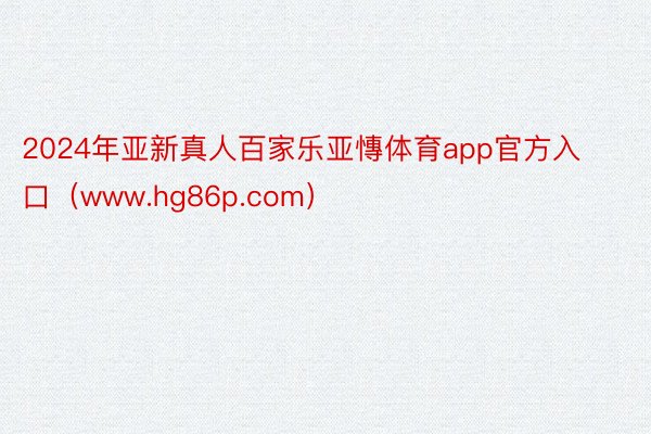 2024年亚新真人百家乐亚慱体育app官方入口（www.hg86p.com）