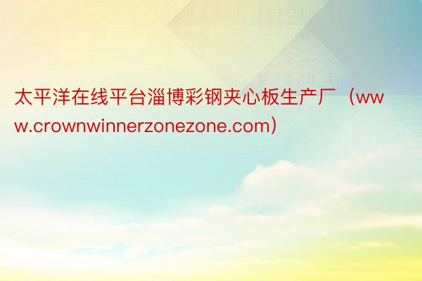 太平洋在线平台淄博彩钢夹心板生产厂（www.crownwinnerzonezone.com）