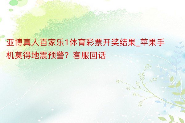 亚博真人百家乐1体育彩票开奖结果_苹果手机莫得地震预警？客服回话