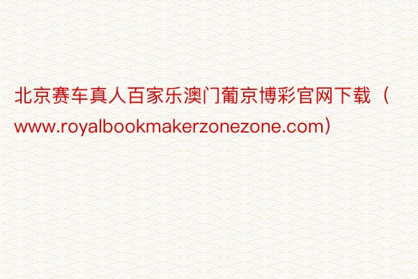 北京赛车真人百家乐澳门葡京博彩官网下载（www.royalbookmakerzonezone.com）