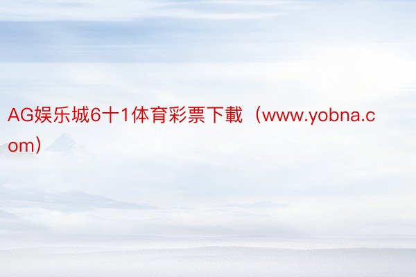 AG娱乐城6十1体育彩票下載（www.yobna.com）