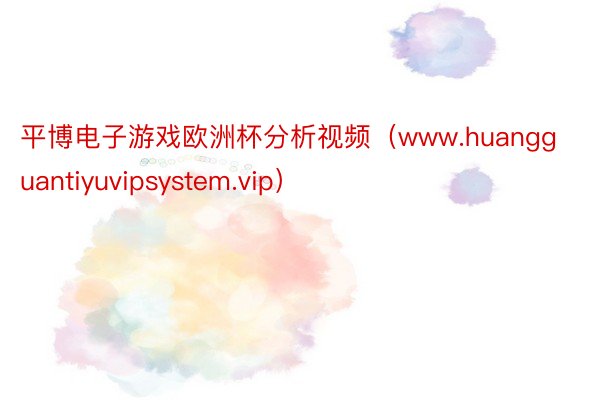 平博电子游戏欧洲杯分析视频（www.huangguantiyuvipsystem.vip）