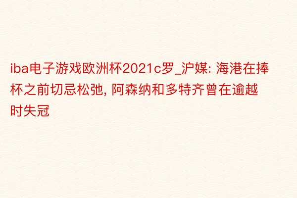 iba电子游戏欧洲杯2021c罗_沪媒: 海港在捧杯之前切忌松弛， 阿森纳和多特齐曾在逾越时失冠