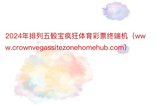 2024年排列五骰宝疯狂体育彩票终端机（www.crownvegassitezonehomehub.com）