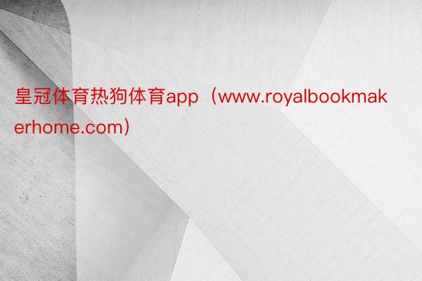 皇冠体育热狗体育app（www.royalbookmakerhome.com）