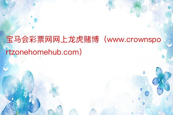 宝马会彩票网网上龙虎赌博（www.crownsportzonehomehub.com）