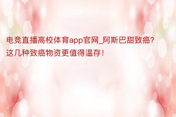 电竞直播高校体育app官网_阿斯巴甜致癌？这几种致癌物资更值得温存！