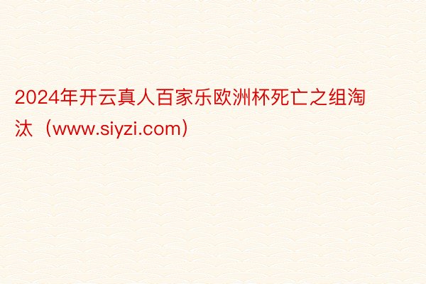 2024年开云真人百家乐欧洲杯死亡之组淘汰（www.siyzi.com）