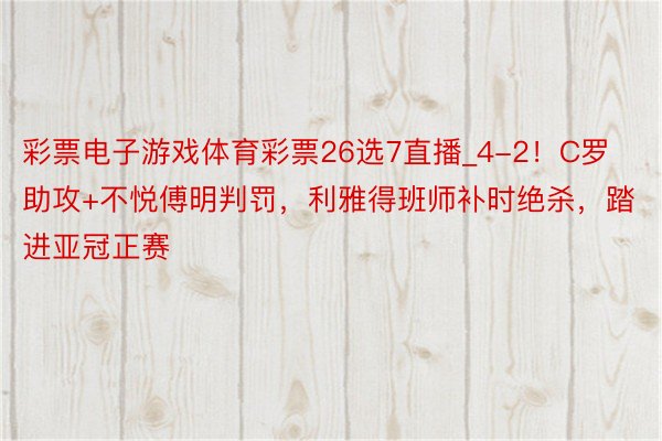 彩票电子游戏体育彩票26选7直播_4-2！C罗助攻+不悦傅明判罚，利雅得班师补时绝杀，踏进亚冠正赛