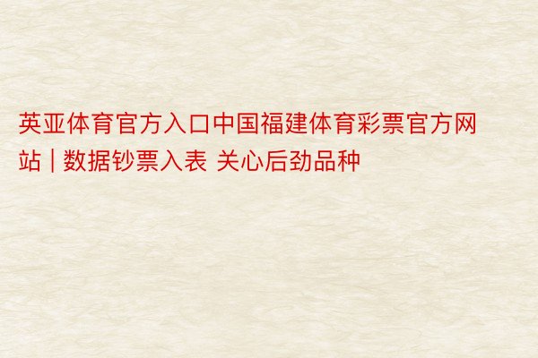 英亚体育官方入口中国福建体育彩票官方网站 | 数据钞票入表 关心后劲品种