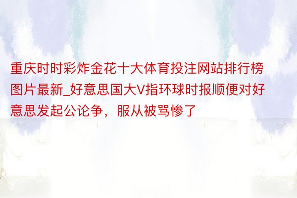 重庆时时彩炸金花十大体育投注网站排行榜图片最新_好意思国大V指环球时报顺便对好意思发起公论争，服从被骂惨了