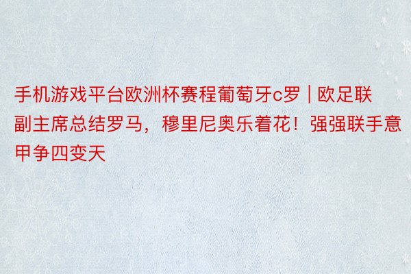 手机游戏平台欧洲杯赛程葡萄牙c罗 | 欧足联副主席总结罗马，穆里尼奥乐着花！强强联手意甲争四变天