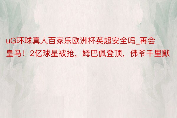 uG环球真人百家乐欧洲杯英超安全吗_再会皇马！2亿球星被抢，姆巴佩登顶，佛爷千里默