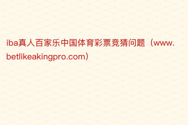 iba真人百家乐中国体育彩票竞猜问题（www.betlikeakingpro.com）