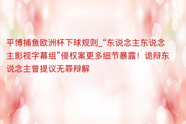 平博捕鱼欧洲杯下球规则_“东说念主东说念主影视字幕组”侵权案更多细节暴露！诡辩东说念主曾提议无罪辩解