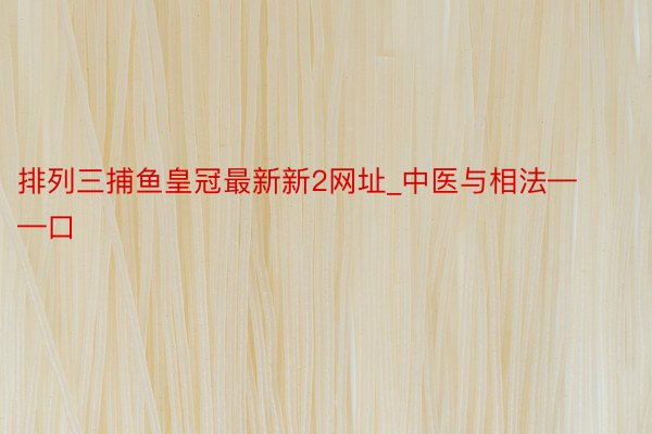 排列三捕鱼皇冠最新新2网址_中医与相法——口