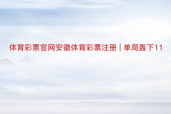 体育彩票官网安徽体育彩票注册 | 单局轰下11