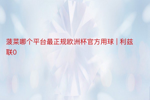 菠菜哪个平台最正规欧洲杯官方用球 | 利兹联0