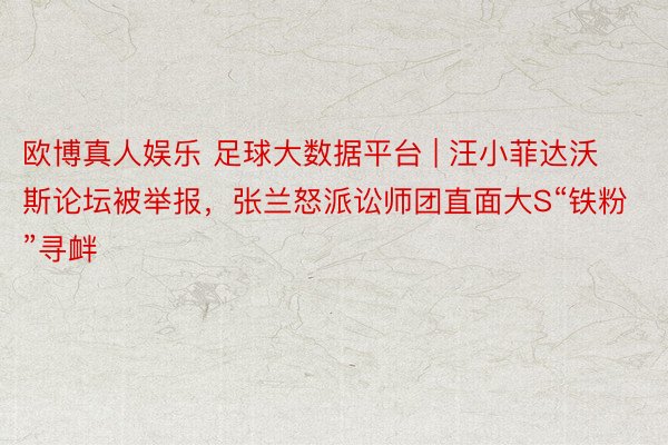 欧博真人娱乐 足球大数据平台 | 汪小菲达沃斯论坛被举报，张兰怒派讼师团直面大S“铁粉”寻衅