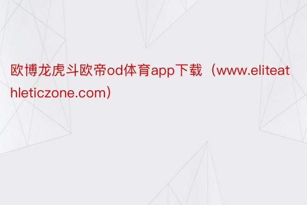欧博龙虎斗欧帝od体育app下载（www.eliteathleticzone.com）